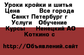 Уроки кройки и шитья › Цена ­ 350 - Все города, Санкт-Петербург г. Услуги » Обучение. Курсы   . Ненецкий АО,Коткино с.